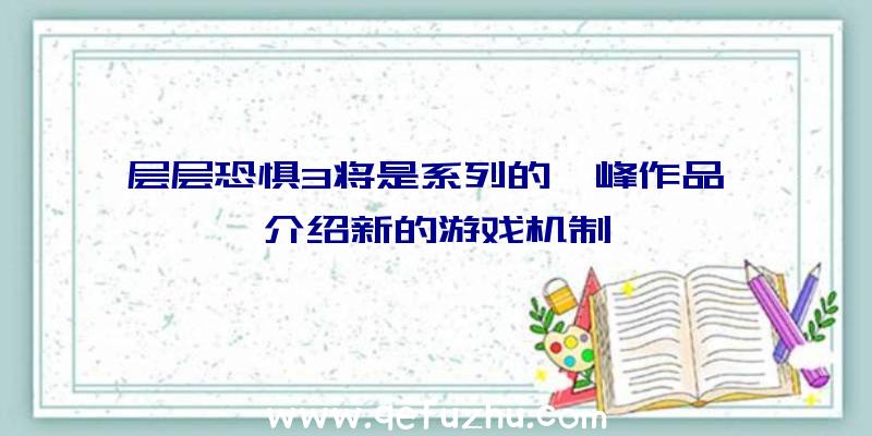 层层恐惧3将是系列的巅峰作品